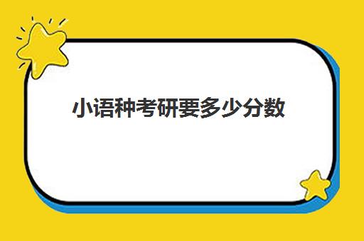 小语种考研要多少分数(小语种高考分数怎么算)