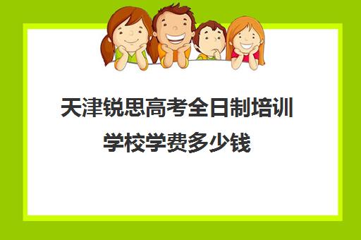 天津锐思高考全日制培训学校学费多少钱(天津高三封闭式培训机构)