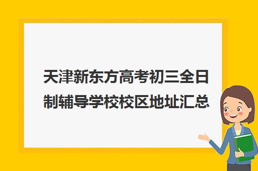 天津新东方高考初三全日制辅导学校校区地址汇总(天津新东方校区分布)