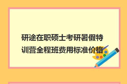 研途在职硕士考研暑假特训营全程班费用标准价格表（学费便宜在职研究生）