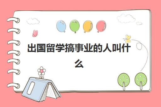 出国留学搞事业的人叫什么(留学行业是做什么的)