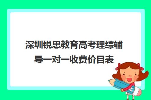 深圳锐思教育高考理综辅导一对一收费价目表(深圳高中培训机构排名榜)