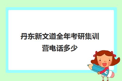 丹东新文道全年考研集训营电话多少（丹东有考研考点吗）