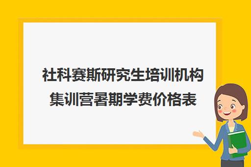 社科赛斯研究生培训机构集训营暑期学费价格表（社科赛斯考研班价格）