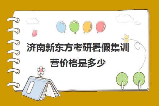 济南新东方考研暑假集训营价格是多少(沈阳新东方考研集训营)