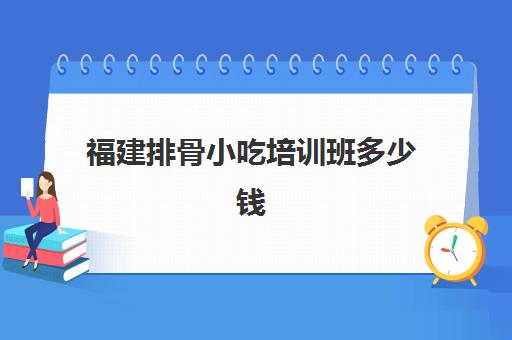 福建排骨小吃培训班多少钱(怎样做清炖排骨)