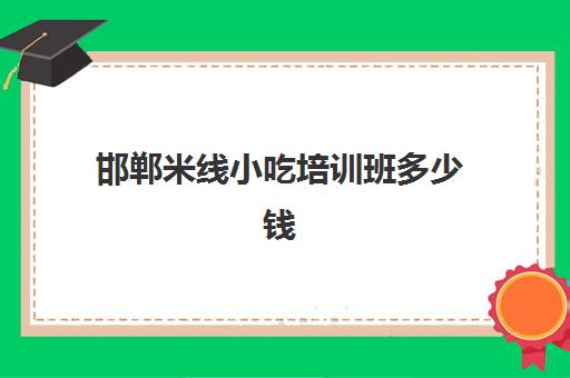 邯郸米线小吃培训班多少钱(邯郸小吃培训哪家正规)