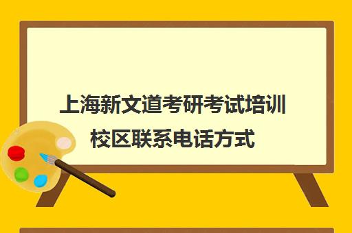 上海新文道考研考试培训校区联系电话方式（杭州新文道考研集训营地）