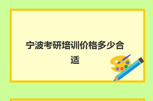 宁波考研培训价格多少合适(考研报班费用大概是多少)