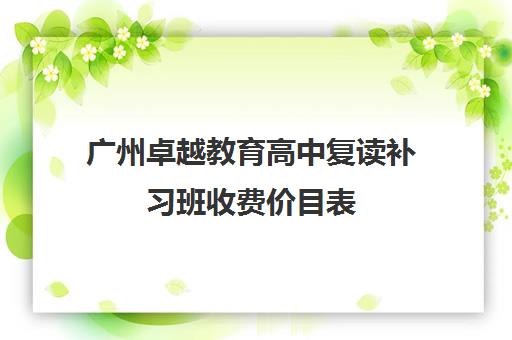 广州卓越教育高中复读补习班收费价目表