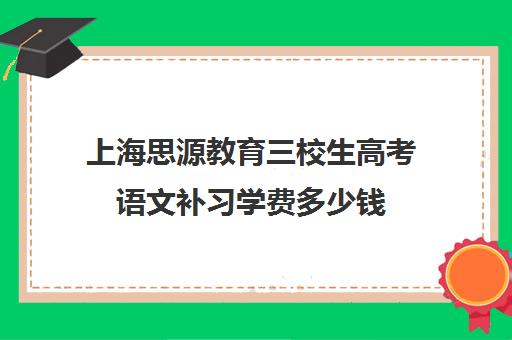 上海思源教育三校生高考语文补习学费多少钱