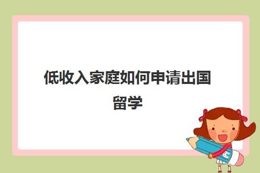 低收入家庭如何申请出国留学(移民哪个国家门槛最低)