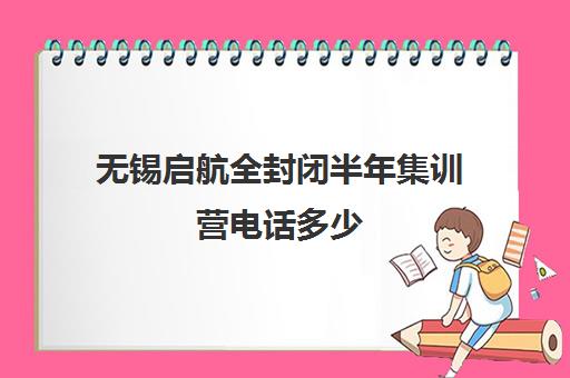 无锡启航全封闭半年集训营电话多少（新东方封闭集训营价格）