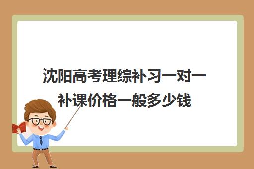 沈阳高考理综补习一对一补课价格一般多少钱