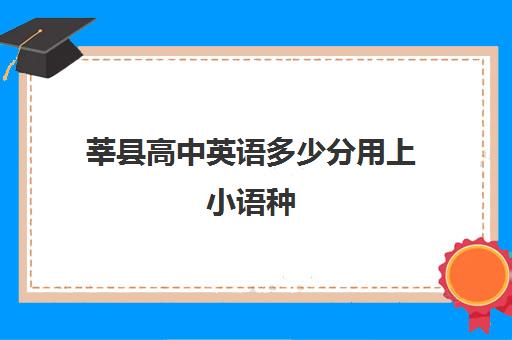 莘县高中英语多少分用上小语种(莘县高中学校排名)