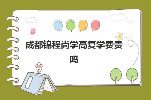 成都锦程尚学高复学费贵吗(成都高考复读收费)