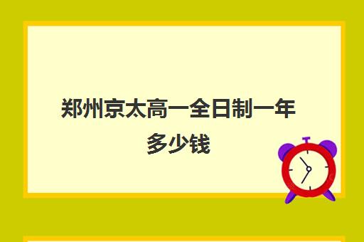 郑州京太高一全日制一年多少钱(全日制高中和非全日制的区别)