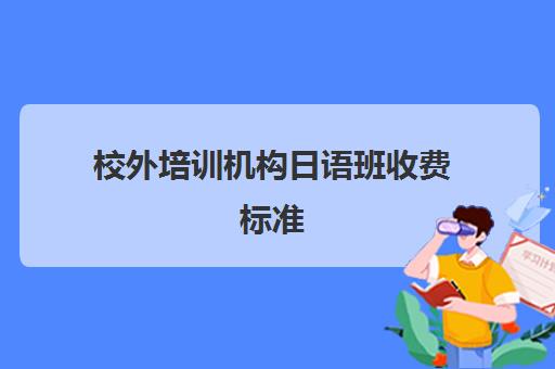 校外培训机构日语班收费标准(日语培训高考班收费)