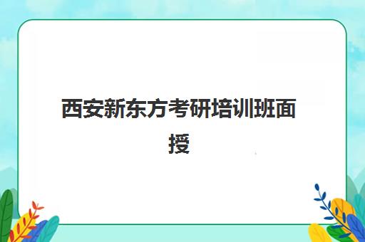 西安新东方考研培训班面授(新东方考研线下培训班)