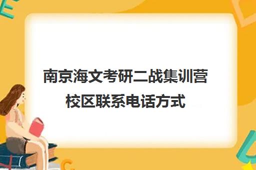 南京海文考研二战集训营校区联系电话方式（二战考研辅导联系方式）