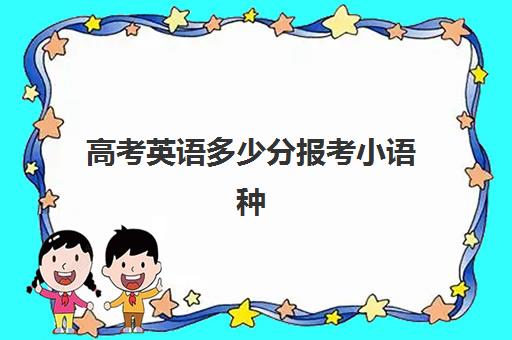 高考英语多少分报考小语种(小语种提前批怎么报名)