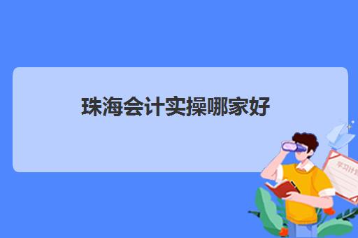 珠海会计实操哪家好(珠海会计师事务所)