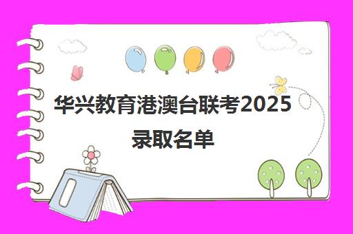 华兴教育港澳台联考2025录取名单(港澳台联考2025)