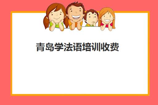 青岛学法语培训收费(法语培训班一般多少钱)