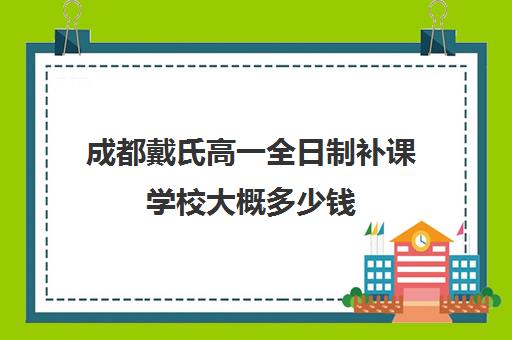 成都戴氏高一全日制补课学校大概多少钱(戴氏教育高考全日制费用)