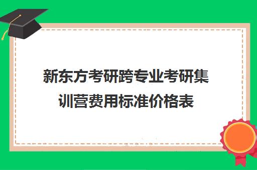 新东方考研跨专业考研集训营费用标准价格表（新东方考研线上课程价格）