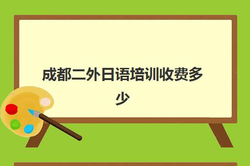 成都二外日语培训收费多少(成都外国语大学学费一年多少?)