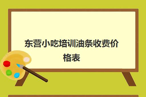 东营小吃培训油条收费价格表(学豆浆油条要多少学费)