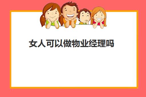 女人可以做物业经理吗(物业上班女的可以做什么工作)