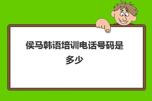 侯马韩语培训电话号码是多少(北京韩语培训学校)