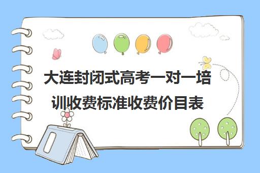 大连封闭式高考一对一培训收费标准收费价目表(大连高考培训机构哪家好)