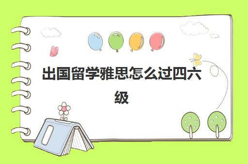 出国留学雅思怎么过四六级(出国考托福还是雅思)