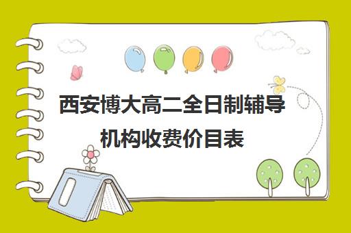 西安博大高二全日制辅导机构收费价目表(西安博爱高中学费多少)