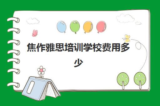 焦作雅思培训学校费用多少(雅思班培训一般多少钱)