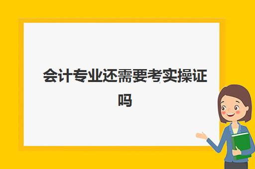 会计专业还需要考实操证吗(会计专业,什么证书都没有,怎么办)