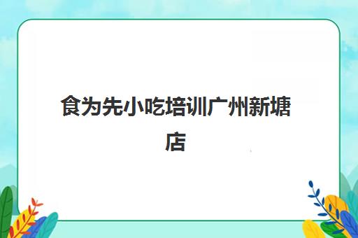 食为先小吃培训广州新塘店(广州食为先海鲜酒家)