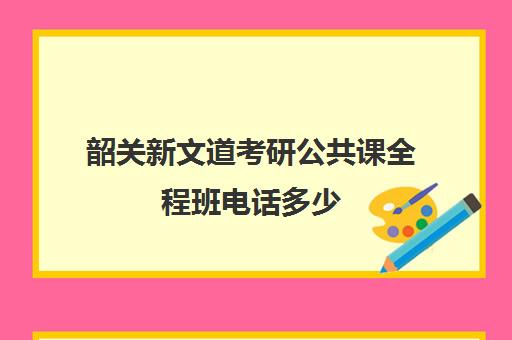 韶关新文道考研公共课全程班电话多少（南昌新文道考研）