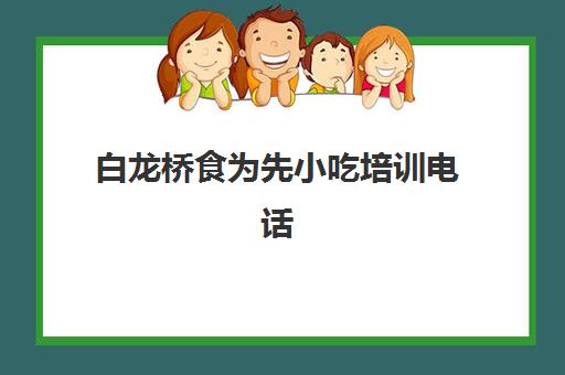 白龙桥食为先小吃培训电话(食为先小吃培训项目价格表)