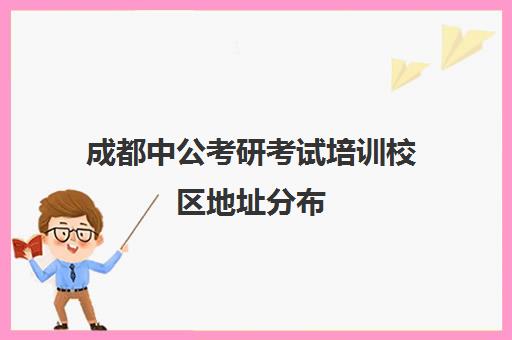 成都中公考研考试培训校区地址分布（成都公考培训机构排名前十）