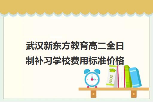 武汉新东方教育高二全日制补习学校费用标准价格表