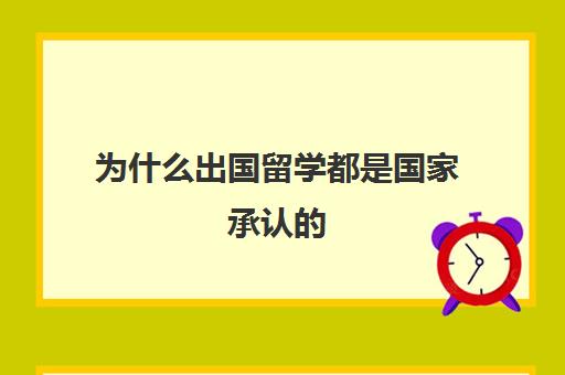 为什么出国留学都是国家承认的(留学和高考哪个难)