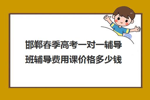 邯郸春季高考一对一辅导班辅导费用课价格多少钱(高考辅导班排名)