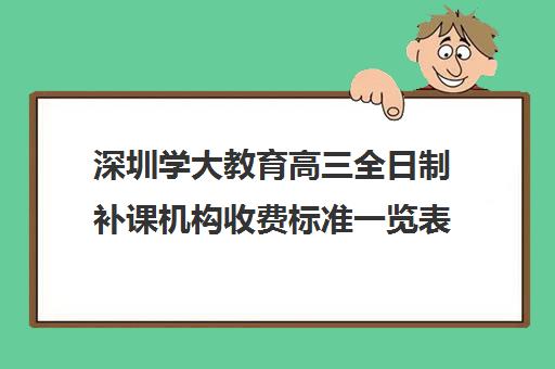 深圳学大教育高三全日制补课机构收费标准一览表(学大教育高三全日制怎么样)