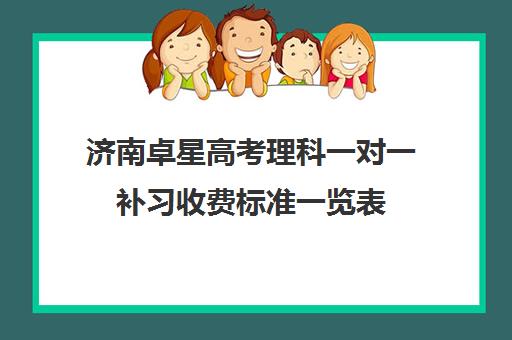 济南卓星高考理科一对一补习收费标准一览表