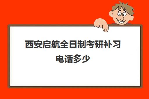 西安启航全日制考研补习电话多少