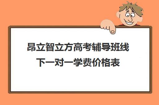 昂立智立方高考辅导班线下一对一学费价格表（昂立一对一收费价格表）